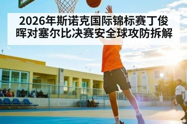 2026年斯诺克国际锦标赛丁俊晖对塞尔比决赛安全球攻防拆解 - kaiyun