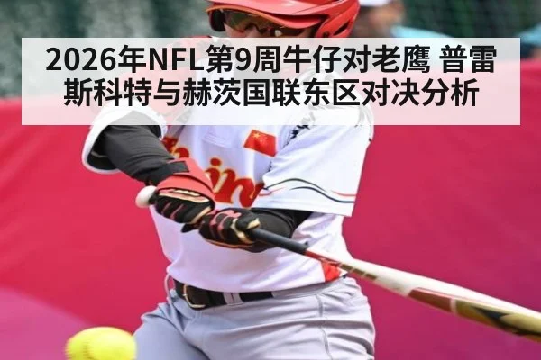 2026年NFL第9周牛仔对老鹰 普雷斯科特与赫茨国联东区对决分析 - kaiyun