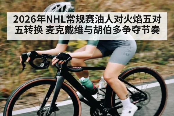 2026年NHL常规赛油人对火焰五对五转换 麦克戴维与胡伯多争夺节奏 - kaiyun